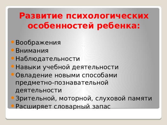 Развитие психологических особенностей ребенка: Воображения Внимания Наблюдательности Навыки учебной деятельности Овладение новыми способами предметно-познавательной деятельности Зрительной, моторной, слуховой памяти Расширяет словарный запас   