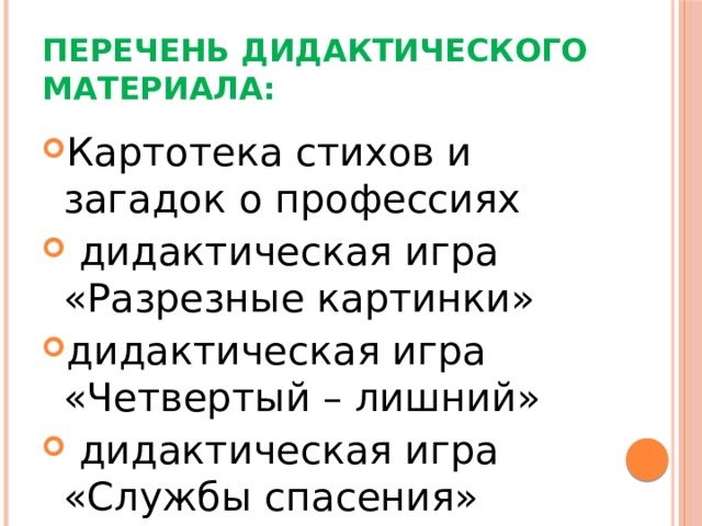 Перечень дидактического материала: Картотека стихов и загадок о профессиях  дидактическая игра «Разрезные картинки» дидактическая игра «Четвертый – лишний»  дидактическая игра «Службы спасения» 