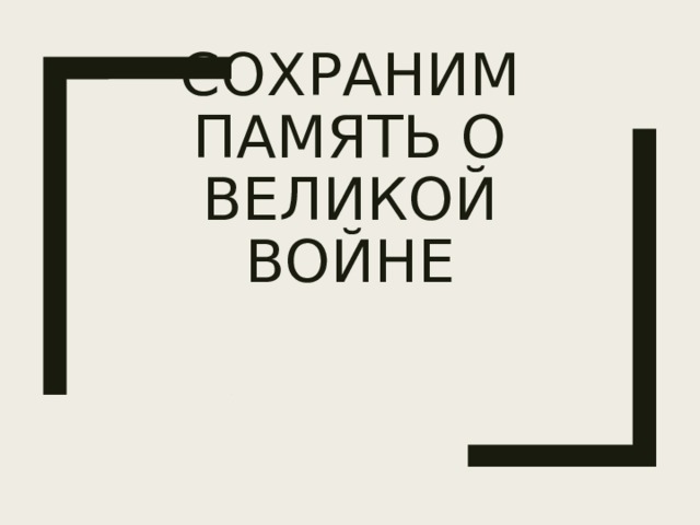 СОХРАНИМ ПАМЯТЬ О ВЕЛИКОЙ ВОЙНЕ 