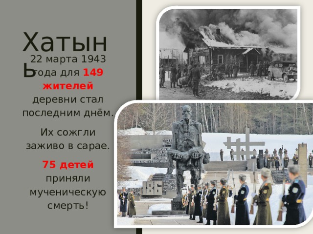 Хатынь 22 марта 1943 года для 149 жителей деревни стал последним днём. Их сожгли заживо в сарае. 75 детей приняли мученическую смерть! 