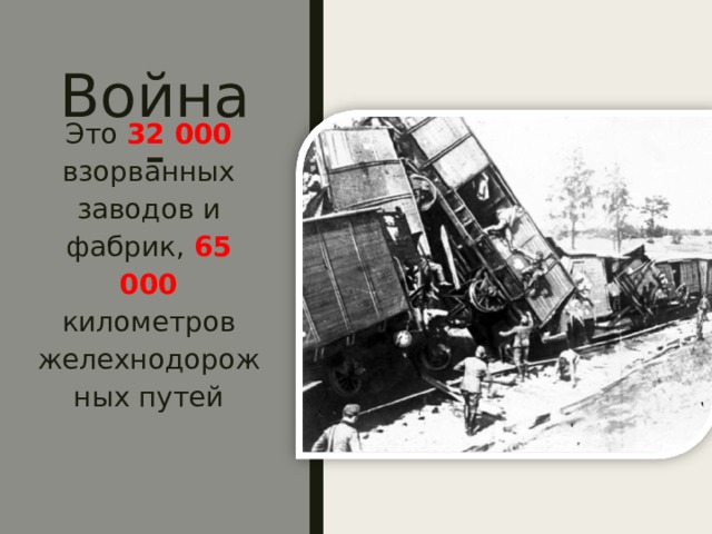 Война - Это 32 000 взорванных заводов и фабрик, 65 000 километров желехнодорожных путей 