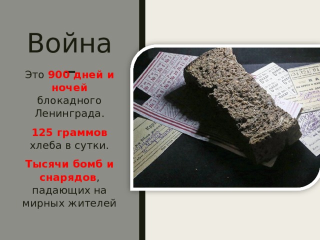 Война – Это 900 дней и ночей блокадного Ленинграда. 125 граммов хлеба в сутки. Тысячи бомб и снарядов , падающих на мирных жителей 