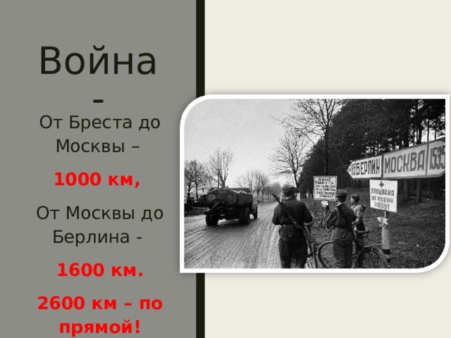 Война- От Бреста до Москвы – 1000 км, От Москвы до Берлина - 1600 км. 2600 км – по прямой! 