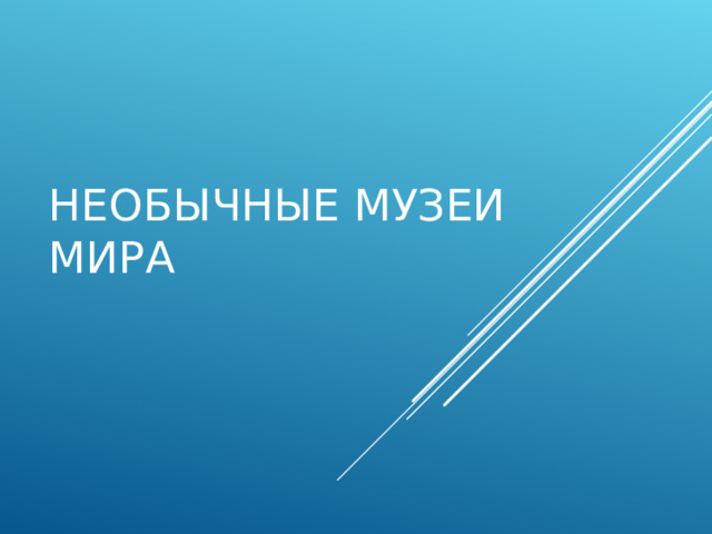 НЕОБЫЧНЫЕ МУЗЕИ МИРА 