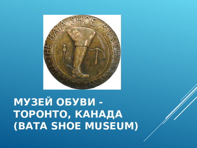 МУЗЕЙ ОБУВИ - ТОРОНТО, КАНАДА (BATA SHOE MUSEUM) 