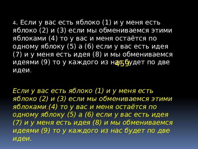 4 . Если у вас есть яблоко (1) и у меня есть яблоко (2) и (3) если мы обмениваемся этими яблоками (4) то у вас и меня остаётся по одному яблоку (5) а (6) если у вас есть идея (7) и у меня есть идея (8) и мы обмениваемся идеями (9) то у каждого из нас будет по две идеи . 459 Если у вас есть яблоко (1) и у меня есть яблоко (2) и (3) если мы обмениваемся этими яблоками , (4) то у вас и меня остаётся по одному яблоку , (5) а (6) если у вас есть идея (7) и у меня есть идея (8) и мы обмениваемся идеями , (9) то у каждого из нас будет по две идеи. 
