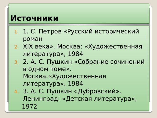 Источники 1. С. Петров «Русский исторический роман XIX века». Москва: «Художественная литература», 1984 2. А. С. Пушкин «Собрание сочинений в одном томе». Москва:«Художественная литература», 1984 3. А. С. Пушкин «Дубровский». Ленинград: «Детская литература»,  1972 