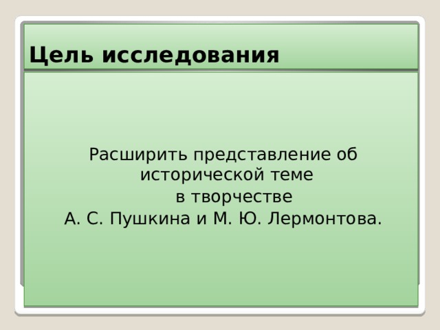 Цель исследования Расширить представление об исторической теме  в творчестве А. С. Пушкина и М. Ю. Лермонтова. 