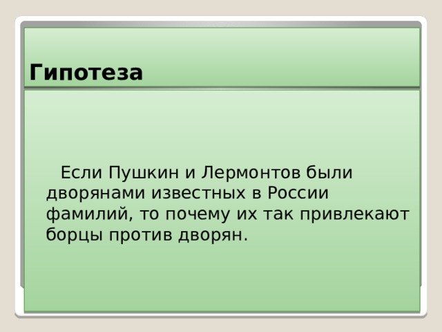 Гипотеза  Если Пушкин и Лермонтов были дворянами известных в России фамилий, то почему их так привлекают борцы против дворян. 