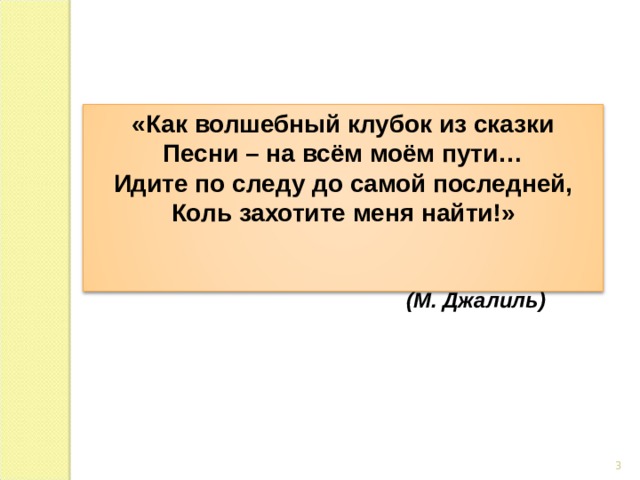 «Как волшебный клубок из сказки Песни – на всём моём пути… Идите по следу до самой последней, Коль захотите меня найти!»   (М. Джалиль) 3 