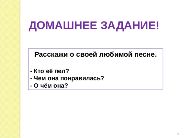 ДОМАШНЕЕ ЗАДАНИЕ! Расскажи о своей любимой песне.  - Кто её пел? - Чем она понравилась? - О чём она? 6 