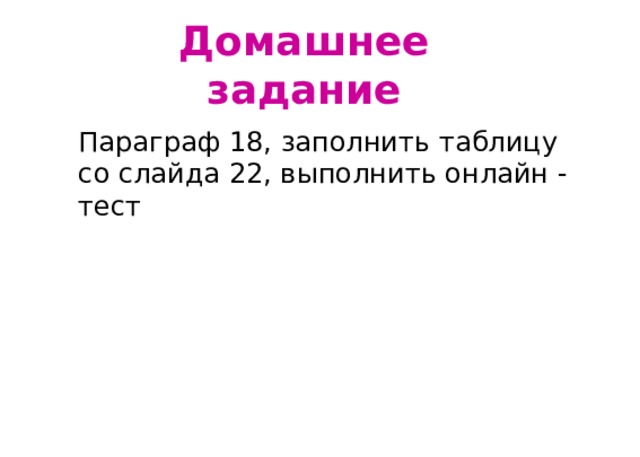 Домашнее задание Параграф 18, заполнить таблицу со слайда 22, выполнить онлайн - тест 