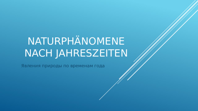 Naturphänomene nach Jahreszeiten Явления природы по временам года 