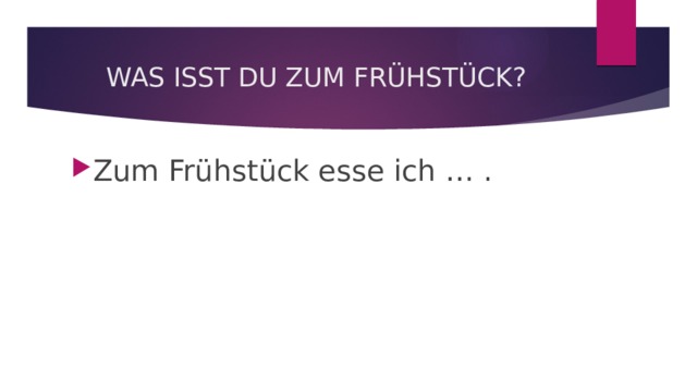 WAS ISST DU ZUM FRÜHSTÜCK? Zum Frühstück esse ich … . 