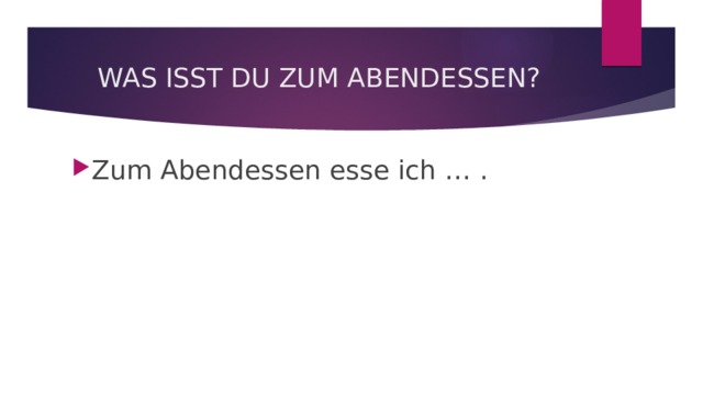WAS ISST DU ZUM ABENDESSEN? Zum Abendessen esse ich … . 