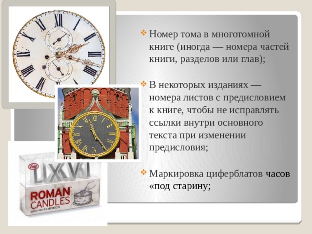 Номер тома в многотомной книге (иногда — номера частей книги, разделов или глав);   В некоторых изданиях — номера листов с предисловием к книге, чтобы не исправлять ссылки внутри основного текста при изменении предисловия;   Маркировка циферблатов часов «под старину; 