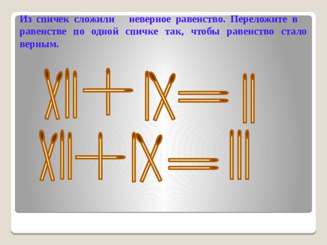 Из спичек сложили неверное равенство. Переложите в равенстве по одной спичке так, чтобы равенство стало верным. 