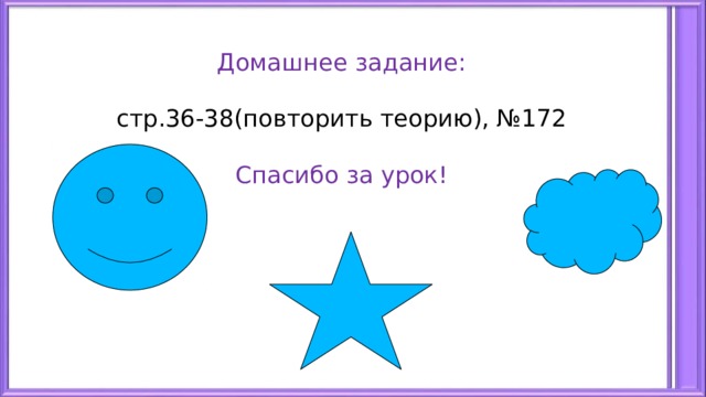  Домашнее задание:   стр.36-38(повторить теорию), №172   Спасибо за урок! 