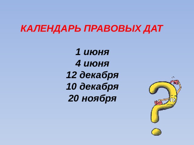  КАЛЕНДАРЬ ПРАВОВЫХ ДАТ  1 июня 4 июня 12 декабря 10 декабря 20 ноября 