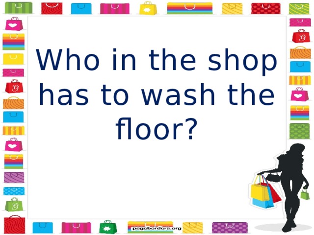 Who in the shop has to wash the floor? 