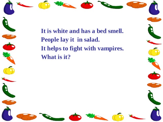 It is white and has a bed smell. People lay it in salad. It helps to fight with vampires. What is it? 