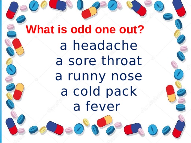 What is odd one out? a headache a sore throat a runny nose a cold pack a fever 