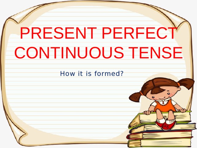 PRESENT PERFECT CONTINUOUS TENSE How it is formed? 