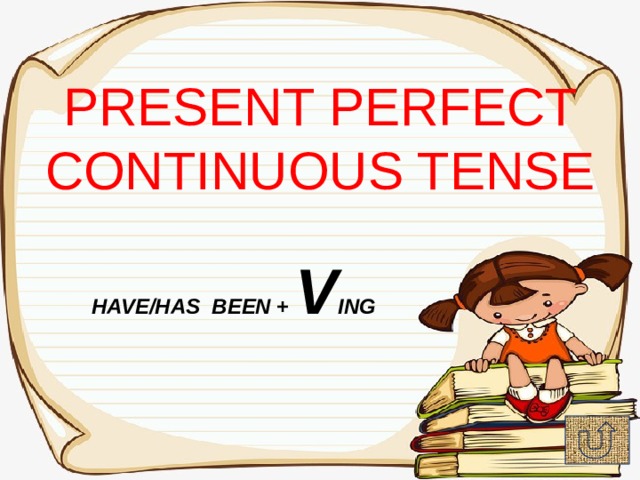 PRESENT PERFECT CONTINUOUS TENSE  HAVE/HAS BEEN + V ING 