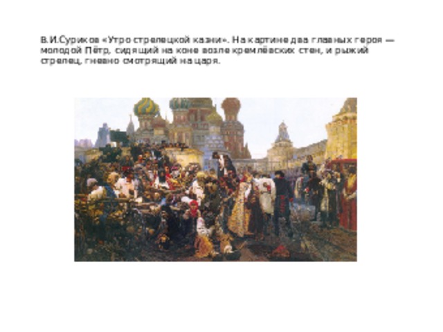 В.И.Суриков «Утро стрелецкой казни». На картине два главных героя — молодой Пётр, сидящий на коне возле кремлёвских стен, и рыжий стрелец, гневно смотрящий на царя. 