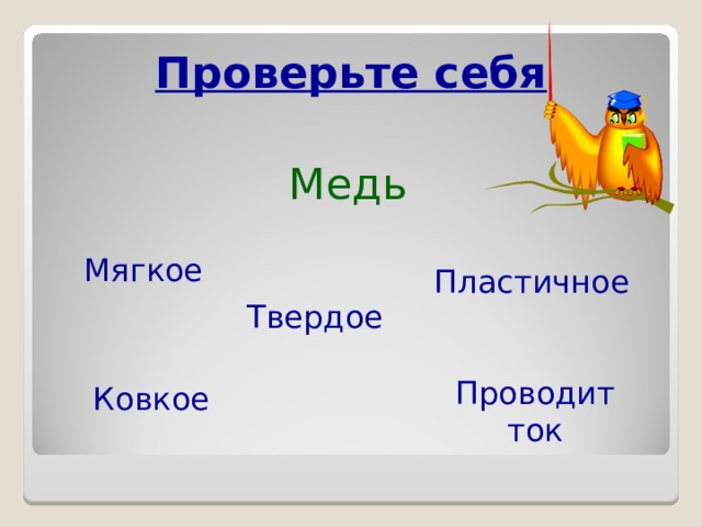Проверьте себя Медь Мягкое Пластичное Твердое Проводит ток  Ковкое 