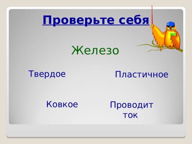 Проверьте себя Железо  Твердое  Пластичное  Ковкое  Проводит ток 