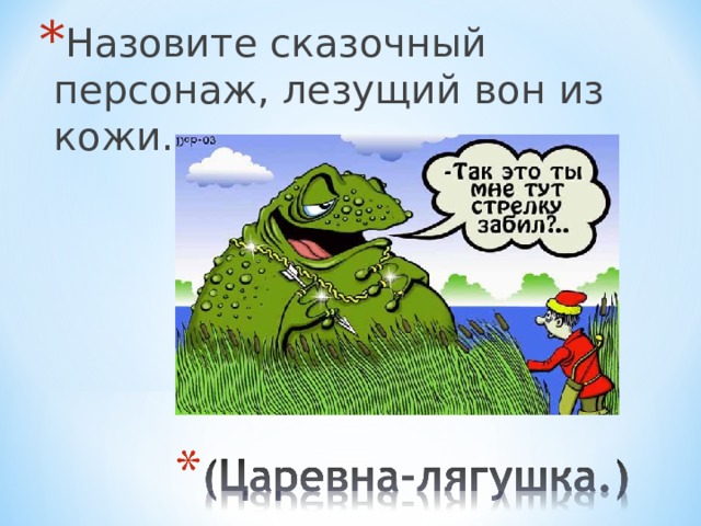 Назовите сказочный персонаж, лезущий вон из кожи. 