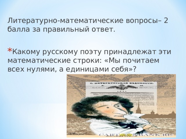 Литературно-математические вопросы– 2 балла за правильный ответ. Какому русскому поэту принадлежат эти математические строки: «Мы почитаем всех нулями, а единицами себя»?  