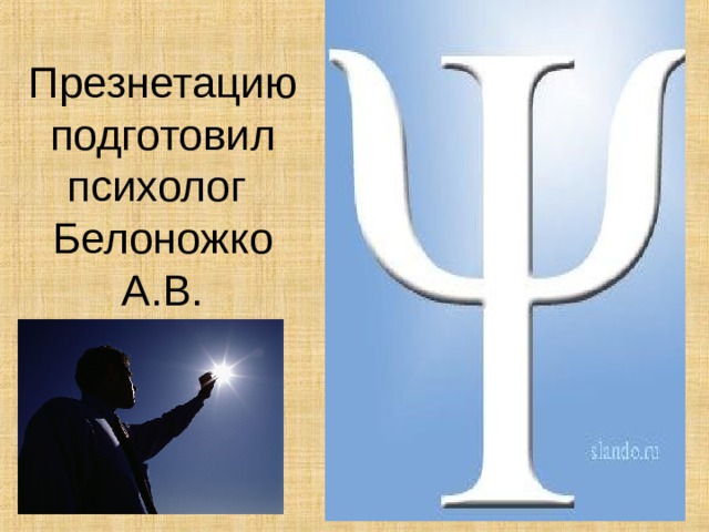 Презнетацию подготовил психолог  Белоножко А.В. 