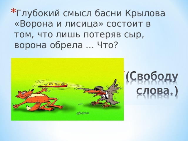 Глубокий смысл басни Крылова «Ворона и лисица» состоит в том, что лишь потеряв сыр, ворона обрела ... Что? 