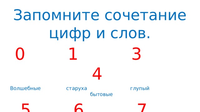 Запомните сочетание цифр и слов.  0 1 3 4  Волшебные старуха глупый бытовые  5 6 7 8  авторские народные животные велеть 
