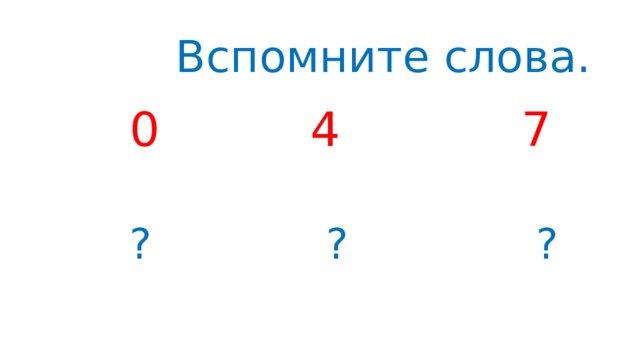  Вспомните слова.  0 4 7  ? ? ? 
