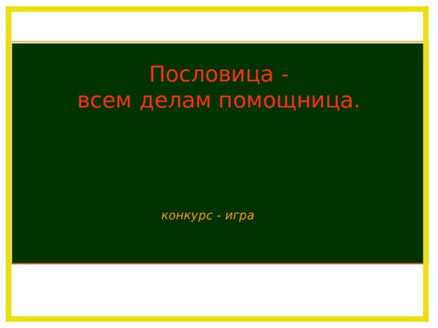 Пословица -  всем делам помощница. конкурс - игра 