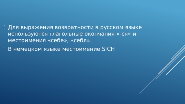 Для выражения возвратности в русском языке используются глагольные окончания «-ся» и местоимения «себе», «себя». В немецком языке местоимение SICH 