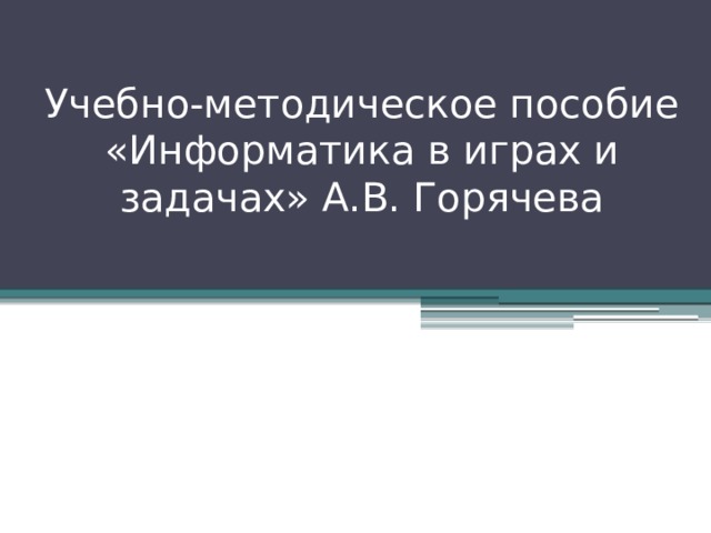 Учебно-методическое пособие «Информатика в играх и задачах» А.В. Горячева 