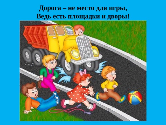 Дорога – не место для игры, Ведь есть площадки и дворы! 