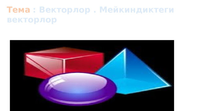 Тема  : Векторлор . Мейкиндиктеги векторлор 