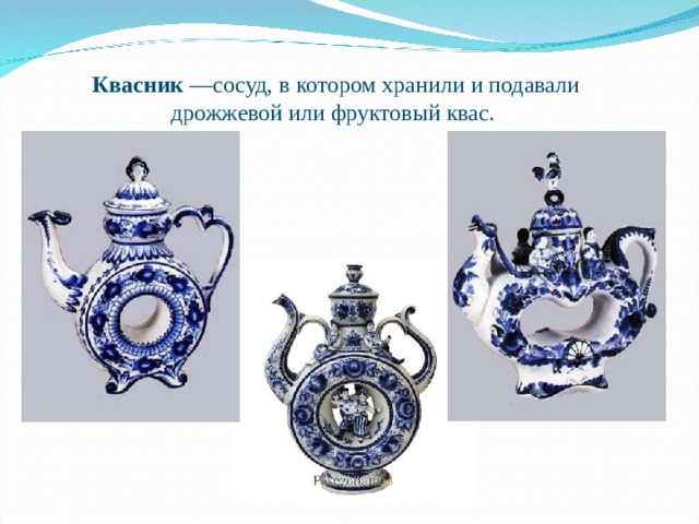 Квасник  —сосуд, в котором хранили и подавали дрожжевой или фруктовый квас.  