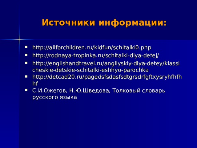 Источники информации: http://allforchildren.ru/kidfun/schitalki0.php http://rodnaya-tropinka.ru/schitalki-dlya-detej/ http://englishandtravel.ru/angliyskiy-dlya-detey/klassicheskie-detskie-schitalki-eshhyo-parochka http://detcad20.ru/pagedsfsdasfsdtgrsdrfgftxysryhfhfhhf С.И.Ожегов, Н.Ю.Шведова, Толковый словарь русского языка 