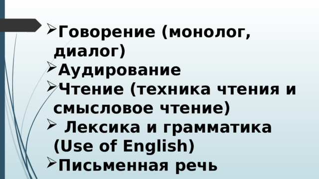 Говорение (монолог, диалог) Аудирование Чтение (техника чтения и смысловое чтение)  Лексика и грамматика (Use of English) Письменная речь       