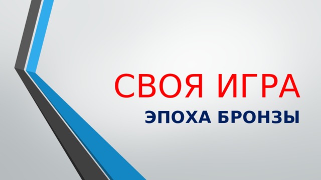 СВОЯ ИГРА ЭПОХА БРОНЗЫ 
