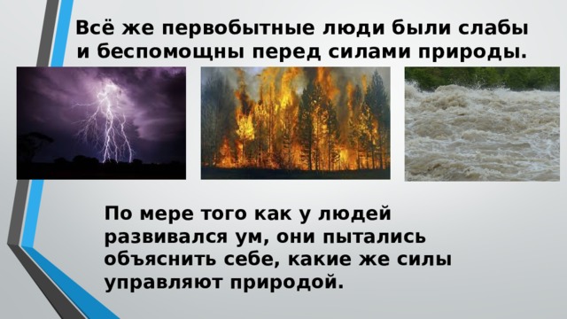 Всё же первобытные люди были слабы и беспомощны перед силами природы.   По мере того как у людей развивался ум, они пытались объяснить себе, какие же силы управляют природой. 