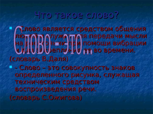 Что такое слово? - Слово является средством общения людей и служит для передачи мысли на расстоянии при помощи вибрации и для закрепления ее во времени. (словарь В.Даля) - Слово – это совокупность знаков определенного рисунка, служащая техническим средством воспроизведения речи. (словарь С.Ожигова)    