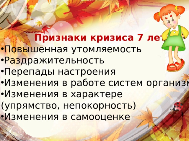 Признаки кризиса 7 лет Повышенная утомляемость Раздражительность Перепады настроения Изменения в работе систем организма Изменения в характере (упрямство, непокорность) Изменения в самооценке 