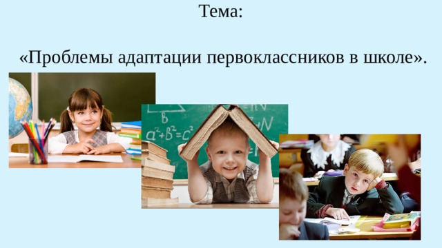 Тема:   «Проблемы адаптации первоклассников в школе». 